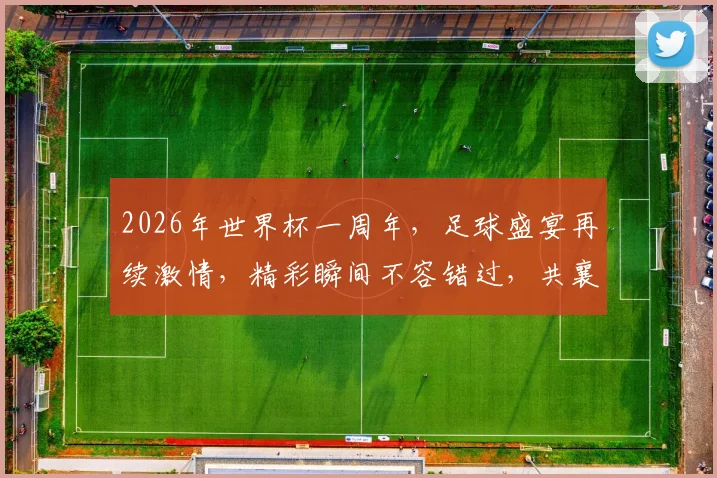 2026年世界杯一周年，足球盛宴再续激情，精彩瞬间不容错过，共襄盛举