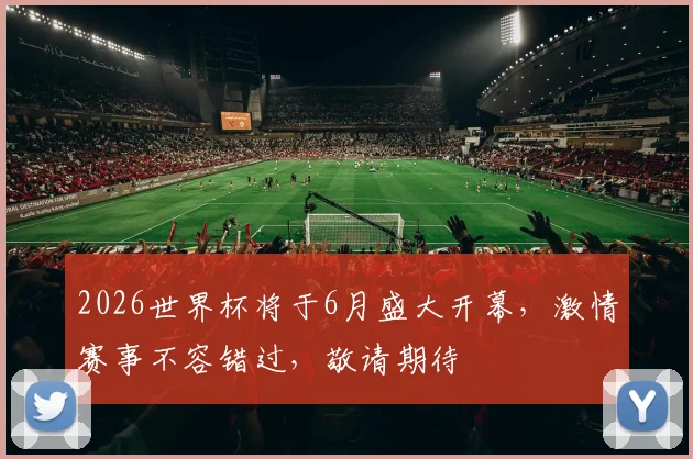 2026世界杯将于6月盛大开幕，激情赛事不容错过，敬请期待