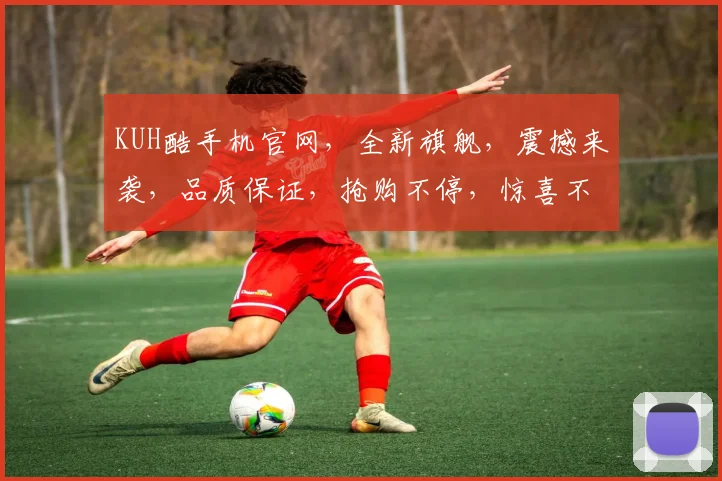 KUH酷手机官网，全新旗舰，震撼来袭，品质保证，抢购不停，惊喜不断，不容错过