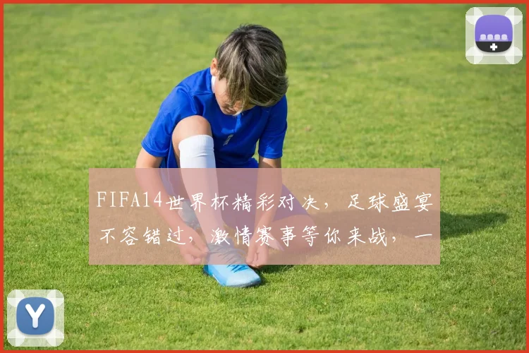 FIFA14世界杯精彩对决，足球盛宴不容错过，激情赛事等你来战，一触即发