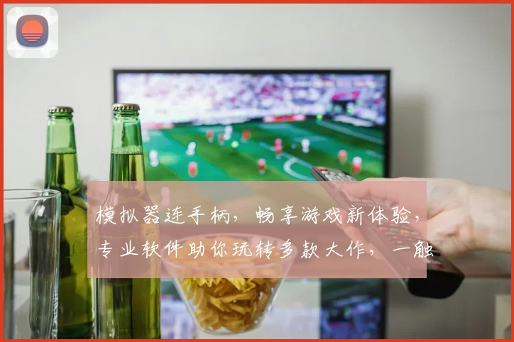 模拟器连手柄，畅享游戏新体验，专业软件助你玩转多款大作，一触即达