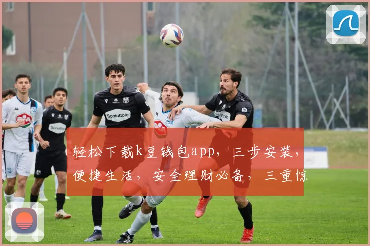 轻松下载k豆钱包app，三步安装，便捷生活，安全理财必备，三重惊喜等你来