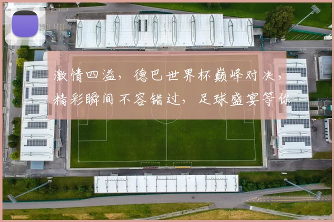 激情四溢，德巴世界杯巅峰对决，精彩瞬间不容错过，足球盛宴等你来看
