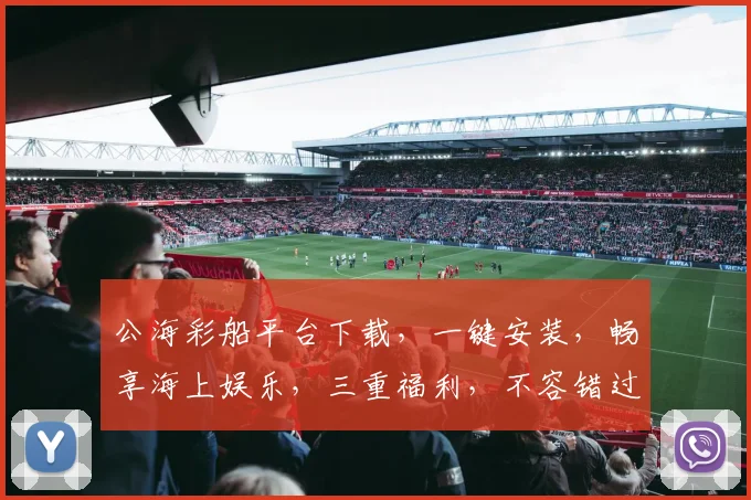 公海彩船平台下载，一键安装，畅享海上娱乐，三重福利，不容错过，立即体验