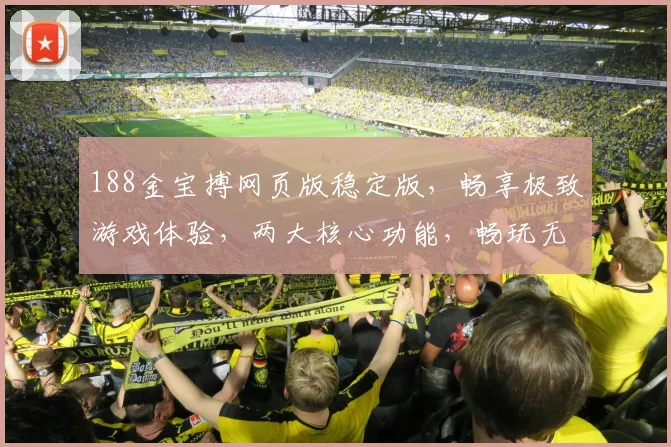 188金宝搏网页版稳定版，畅享极致游戏体验，两大核心功能，畅玩无忧