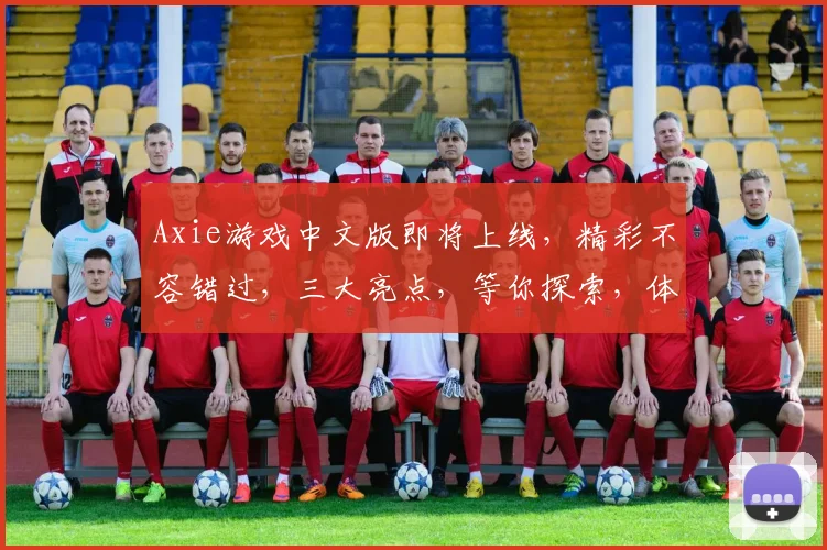 Axie游戏中文版即将上线，精彩不容错过，三大亮点，等你探索，体验非凡游戏之旅
