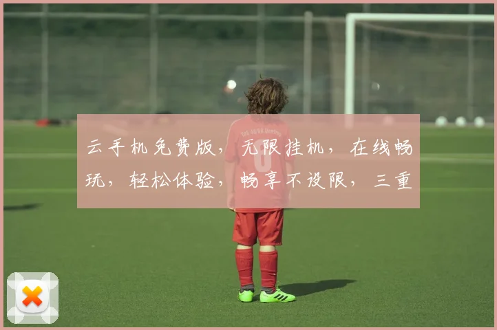 云手机免费版，无限挂机，在线畅玩，轻松体验，畅享不设限，三重福利逗你玩