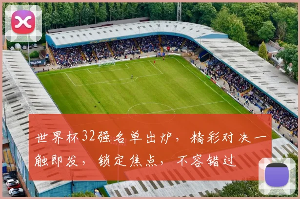 世界杯32强名单出炉，精彩对决一触即发，锁定焦点，不容错过
